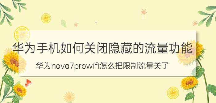 华为手机如何关闭隐藏的流量功能 华为nova7prowifi怎么把限制流量关了？